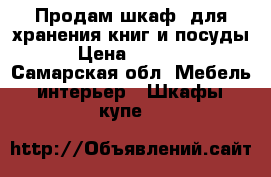 Продам шкаф, для хранения книг и посуды › Цена ­ 1 000 - Самарская обл. Мебель, интерьер » Шкафы, купе   